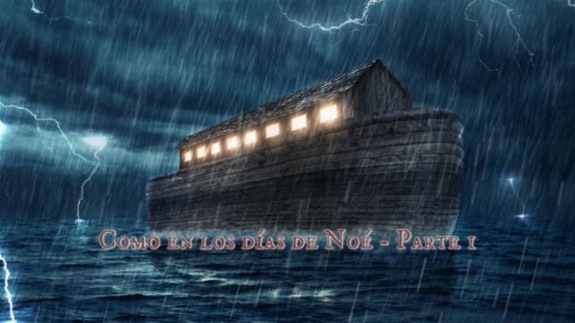 Como en los días de Noé - Parte I